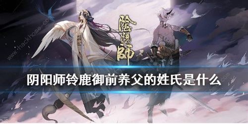 阴阳师铃鹿御前养父姓氏攻略，快速找到答案！