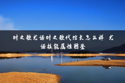 时之歌尤诺时之歌代馆长怎么样 尤诺技能属性图鉴