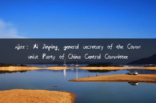 xijzz：Xi Jinping, general secretary of the Communist Party of China Central Committee