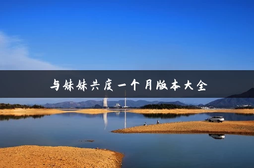 与妹妹共度一个月版本大全 与妹妹共度一个月版本大全