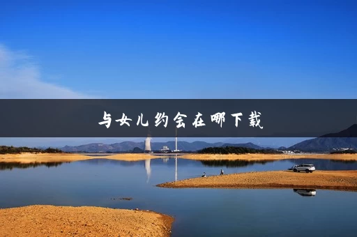 与女儿约会在哪下载 与女儿约会在哪下载