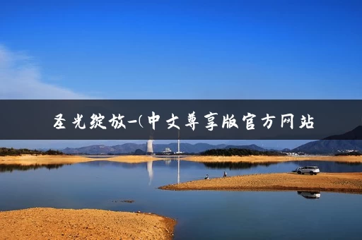 圣光绽放-(中文尊享版官方网站 圣光绽放-(中文尊享版官方网站