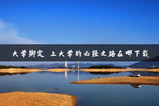 大学绑定 上大学的必经之路在哪下载 大学绑定 上大学的必经之路在哪下载