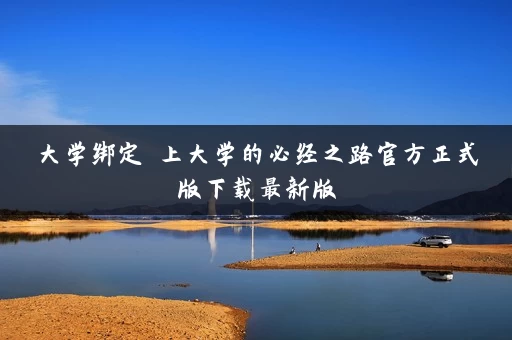 大学绑定 上大学的必经之路官方正式版下载最新版 大学绑定 上大学的必经之路官方正式版下载最新版