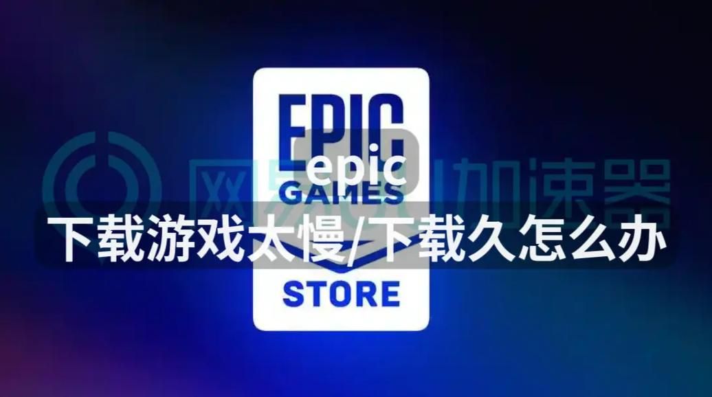 epic下载速度慢怎么解决？这几个方法亲测有效！