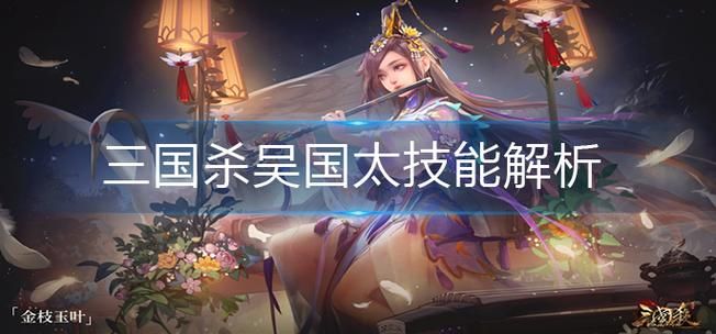 三国杀吴国太台词有哪些？经典台词大盘点！