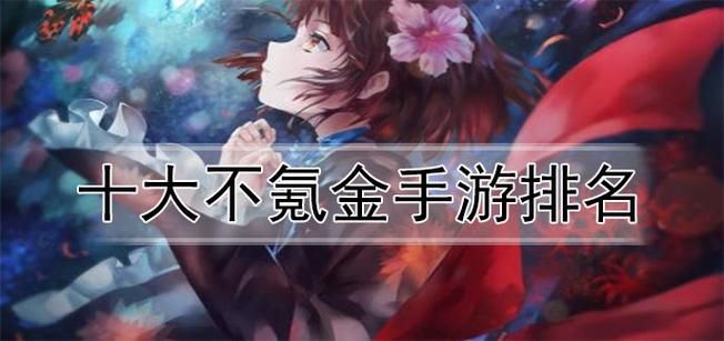 不氪金的良心手游排行，口碑最好的免费手游推荐！