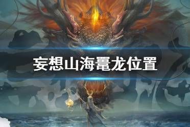 妄想山海鼍龙位置找不到？这几个地方你肯定没去！