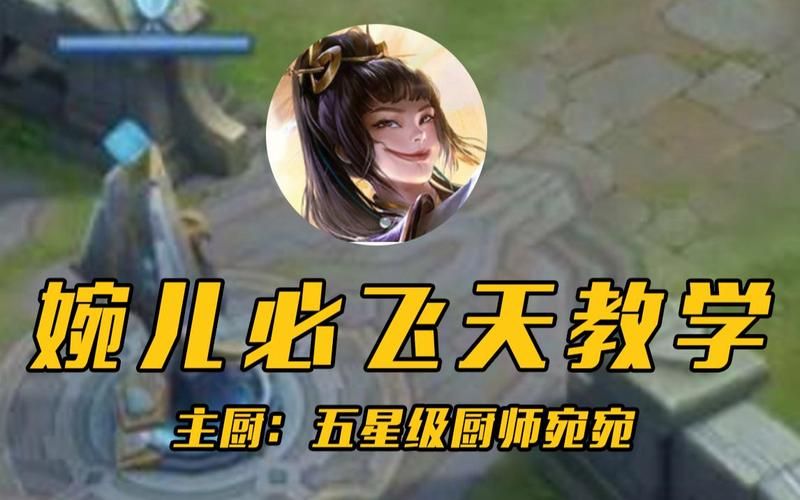 王者荣耀婉儿飞天攻略：新手玩家的福音来了！