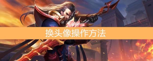王者荣耀怎么更换游戏头像？两种方法轻松搞定