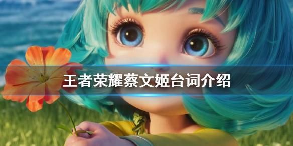 王者荣耀蔡文姬所有经典台词：萌音治愈大放送