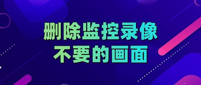 监控录像能删除特定时间段吗？彻底清除记录的操作方法