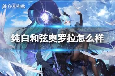 纯白和弦奥罗拉最强阵容推荐：技能搭配及玩法技巧