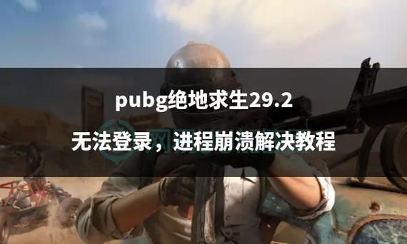绝地求生游戏进程崩溃原因及解决方法大全