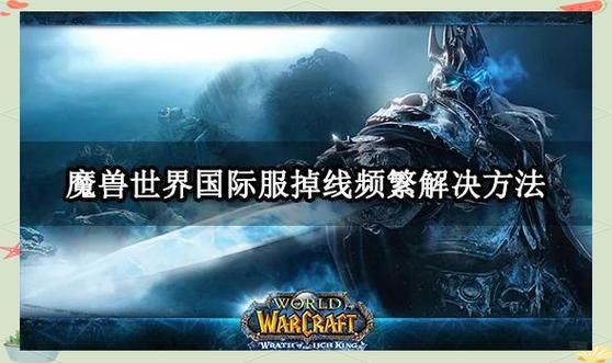 魔兽世界延迟高影响游戏体验？教你轻松告别卡顿