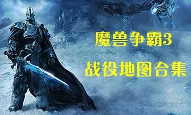 魔兽争霸3战役地图大全：经典地图推荐及下载